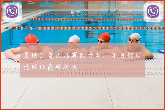 圣地亚哥大师赛倒计时：不可错过的网坛巅峰对决
