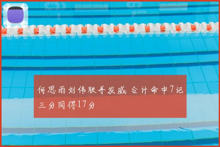何思雨刘伟联手发威 合计命中7记三分同得17分