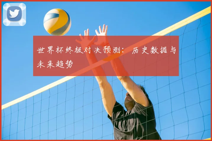 世界杯终极对决预测:历史数据与未来趋势
