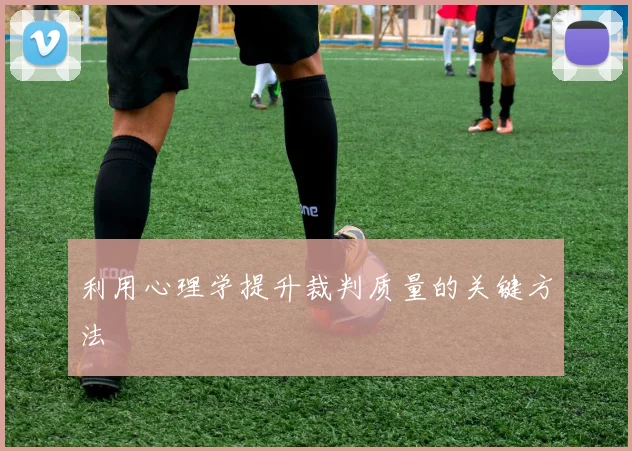 利用心理学提升裁判质量的关键方法