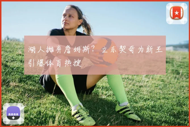 湖人抛弃詹姆斯？立东契奇为新王引爆体育热搜