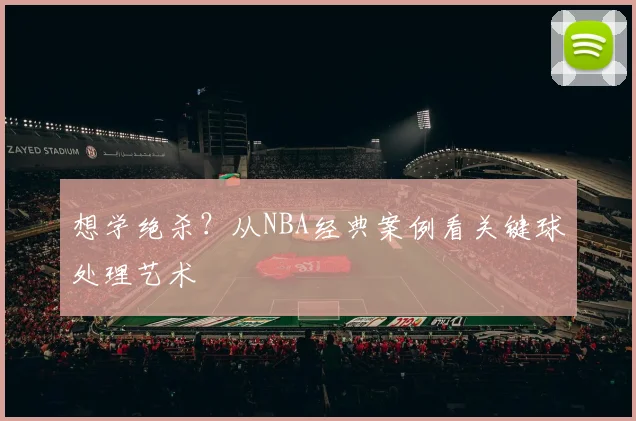 想学绝杀？从NBA经典案例看关键球处理艺术