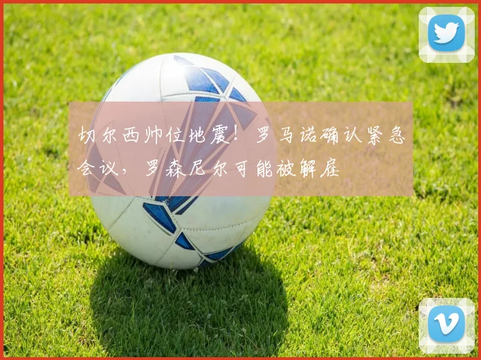 切尔西帅位地震!罗马诺确认紧急会议,罗森尼尔可能被解雇