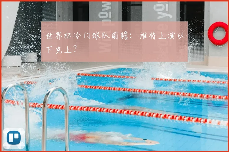 世界杯冷门球队前瞻：谁将上演以下克上？