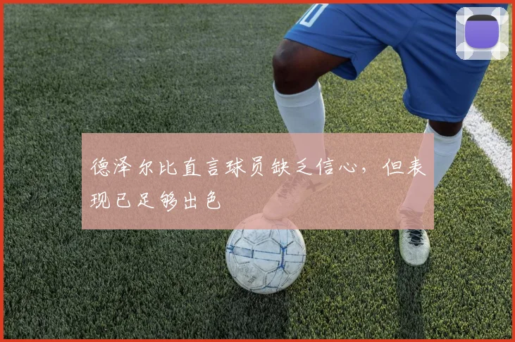 德泽尔比直言球员缺乏信心，但表现已足够出色