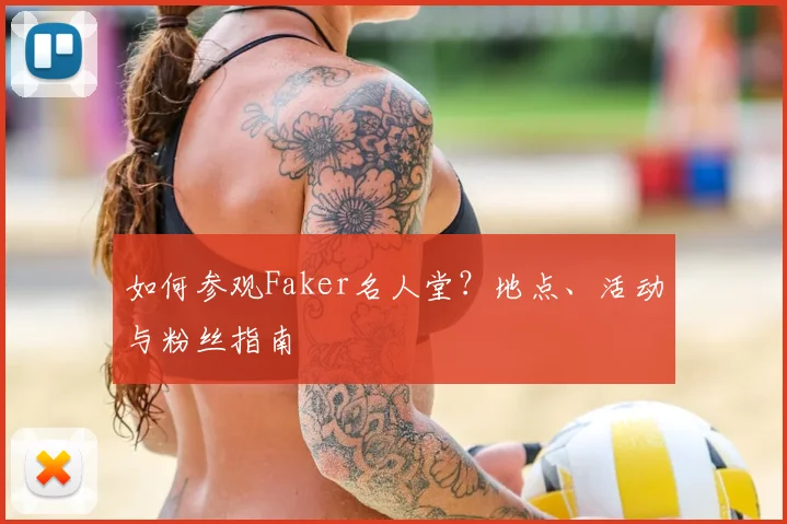如何参观Faker名人堂？地点、活动与粉丝指南