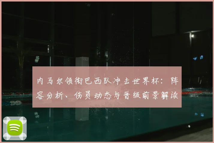 内马尔领衔巴西队冲击世界杯:阵容分析、伤员动态与晋级前景解读