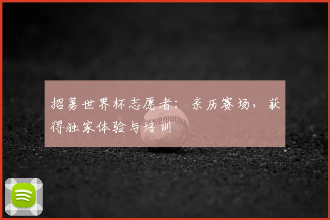 招募世界杯志愿者：亲历赛场，获得独家体验与培训