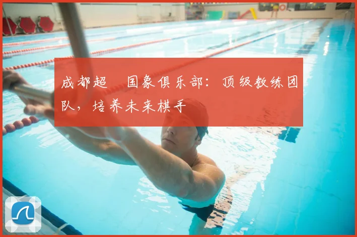 成都超玥国象俱乐部:顶级教练团队,培养未来棋手