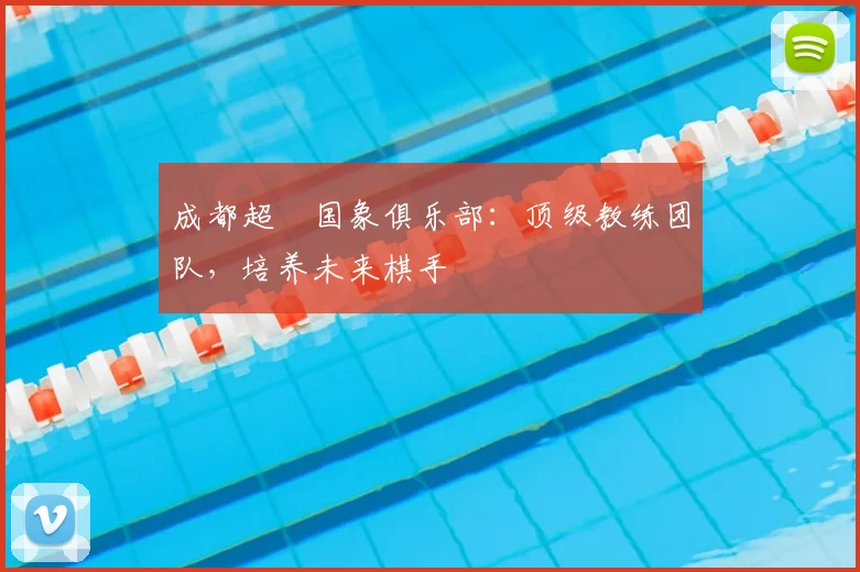 成都超玥国象俱乐部:顶级教练团队,培养未来棋手