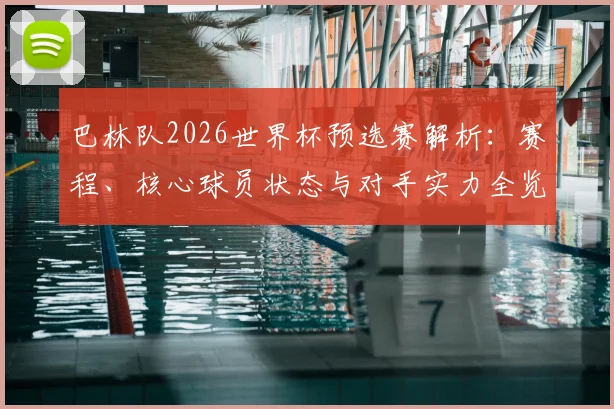 巴林队2026世界杯预选赛解析:赛程、核心球员状态与对手实力全览