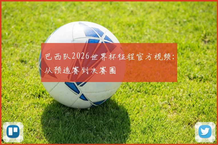 巴西队2026世界杯征程官方视频:从预选赛到决赛圈