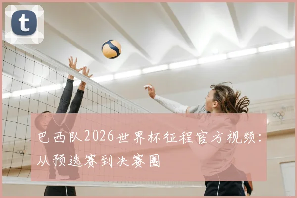 巴西队2026世界杯征程官方视频：从预选赛到决赛圈