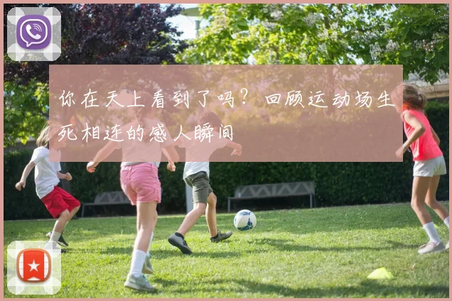 你在天上看到了吗？回顾运动场生死相连的感人瞬间
