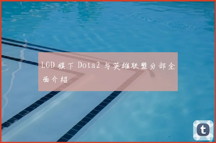 LGD 旗下 Dota2 与英雄联盟分部全面介绍