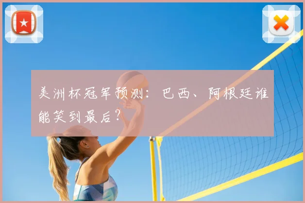 美洲杯冠军预测:巴西、阿根廷谁能笑到最后?