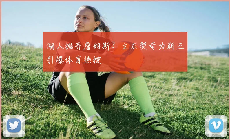 湖人抛弃詹姆斯?立东契奇为新王引爆体育热搜