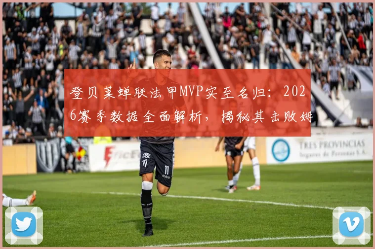 登贝莱蝉联法甲MVP实至名归：2026赛季数据全面解析，揭秘其击败姆巴佩等竞争对手的关键因素