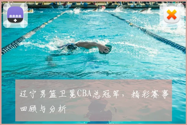 辽宁男篮卫冕CBA总冠军，精彩赛事回顾与分析