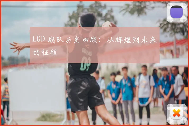 LGD 战队历史回顾：从辉煌到未来的征程